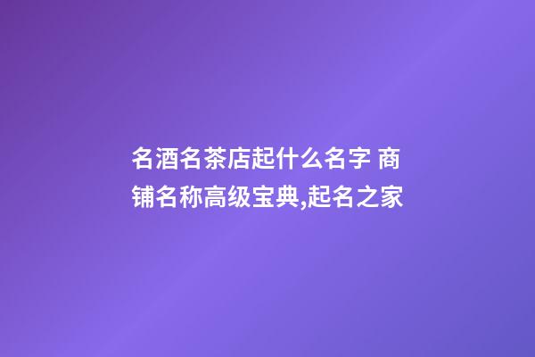 名酒名茶店起什么名字 商铺名称高级宝典,起名之家-第1张-店铺起名-玄机派